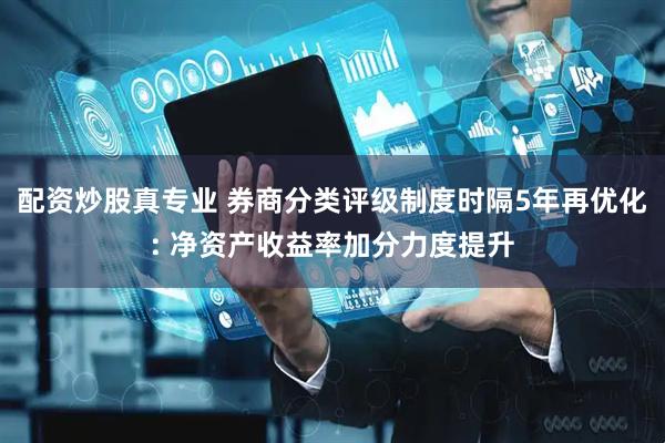 配资炒股真专业 券商分类评级制度时隔5年再优化: 净资产收益率加分力度提升