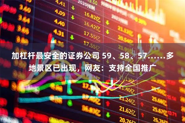 加杠杆最安全的证券公司 59、58、57……多地景区已出现，网友：支持全国推广