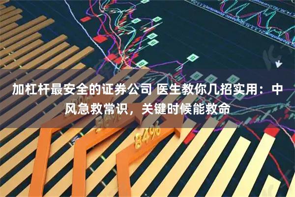 加杠杆最安全的证券公司 医生教你几招实用：中风急救常识，关键时候能救命