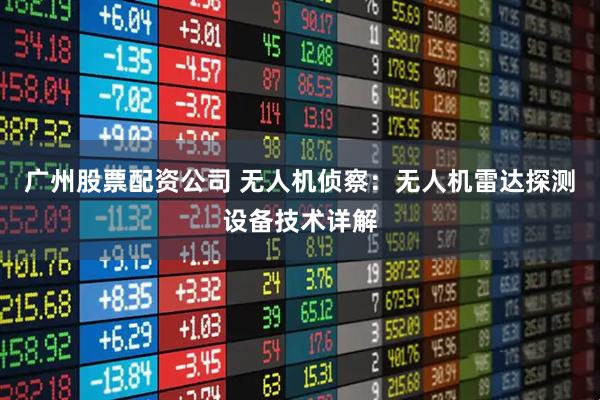 广州股票配资公司 无人机侦察：无人机雷达探测设备技术详解