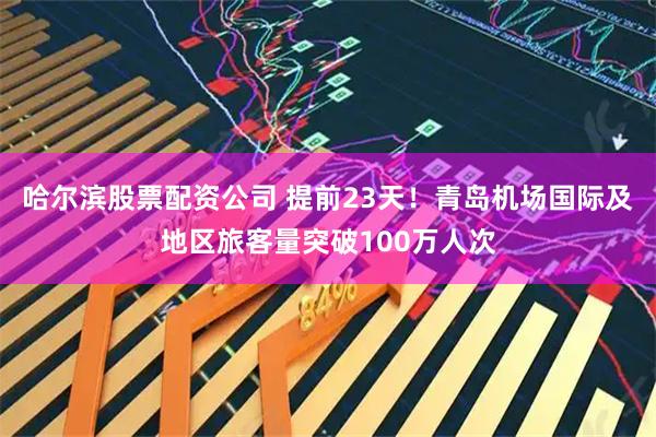 哈尔滨股票配资公司 提前23天！青岛机场国际及地区旅客量突破100万人次