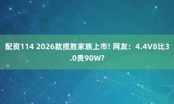 配资114 2026款揽胜家族上市! 网友：4.4V8比3.0贵90W?